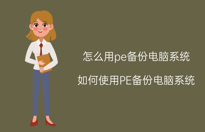 怎么用pe备份电脑系统 如何使用PE备份电脑系统